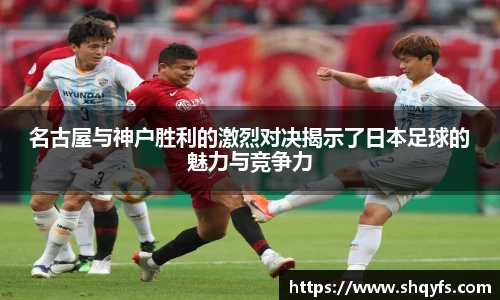 名古屋与神户胜利的激烈对决揭示了日本足球的魅力与竞争力