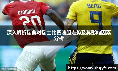 深入解析瑞典对瑞士比赛波胆走势及其影响因素分析